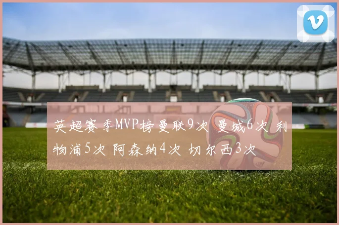 英超赛季MVP榜曼联9次 曼城6次 利物浦5次 阿森纳4次 切尔西3次