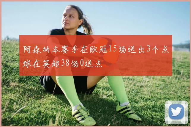 阿森纳本赛季在欧冠15场送出3个点球在英超38场0送点